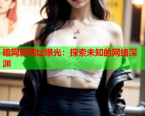 暗网新网址曝光：探索未知的网络深渊
