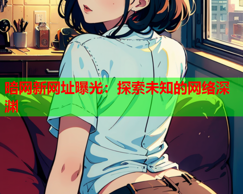 暗网新网址曝光：探索未知的网络深渊