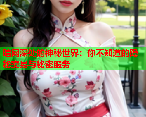 暗网深处的神秘世界：你不知道的隐秘交易与秘密服务
