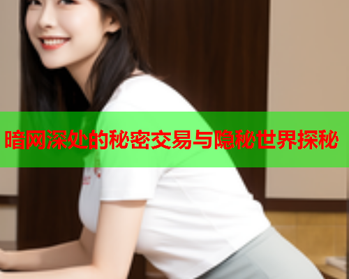 暗网深处的秘密交易与隐秘世界探秘
