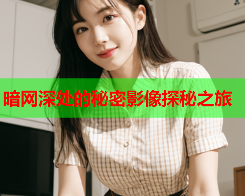 暗网深处的秘密影像探秘之旅