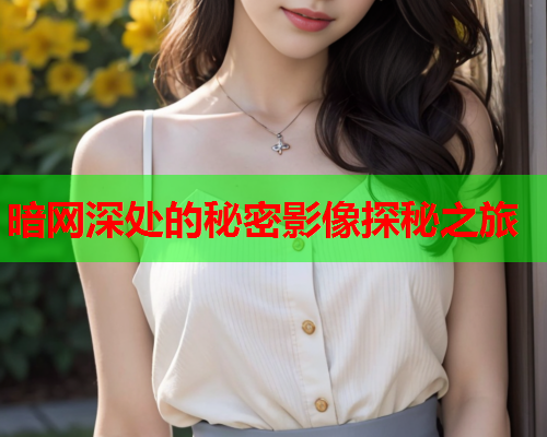 暗网深处的秘密影像探秘之旅
