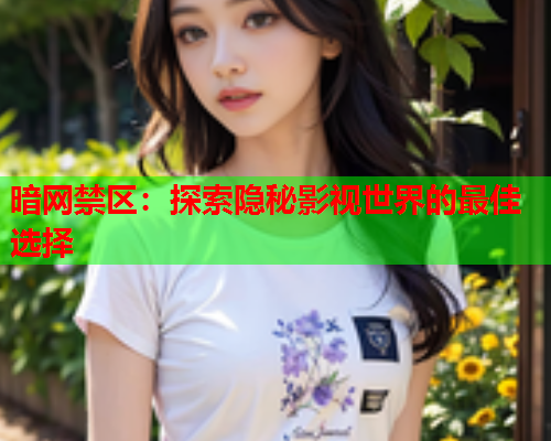 暗网禁区：探索隐秘影视世界的最佳选择