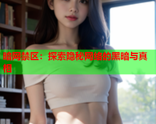 暗网禁区：探索隐秘网络的黑暗与真相