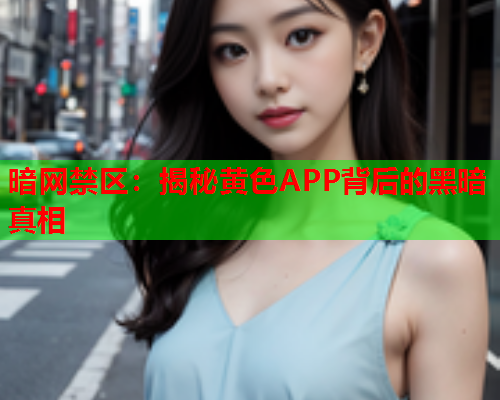 暗网禁区：揭秘黄色APP背后的黑暗真相
