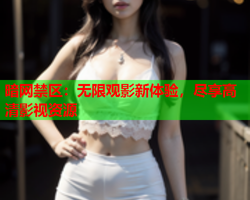 暗网禁区：无限观影新体验，尽享高清影视资源