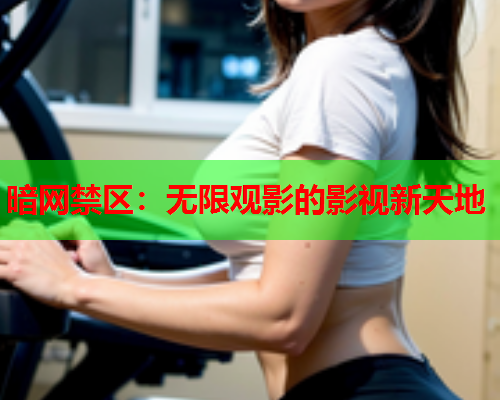 暗网禁区：无限观影的影视新天地
