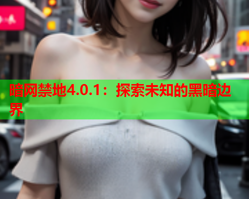 暗网禁地4.0.1：探索未知的黑暗边界