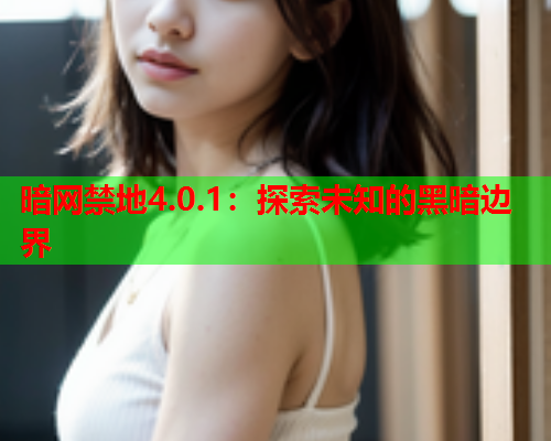 暗网禁地4.0.1：探索未知的黑暗边界