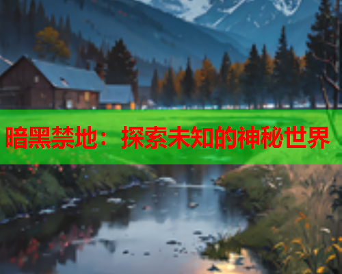 暗黑禁地：探索未知的神秘世界