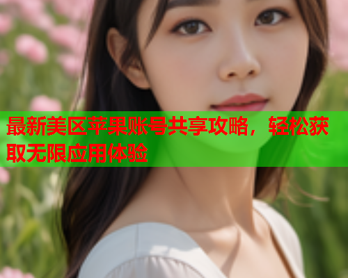 最新美区苹果账号共享攻略，轻松获取无限应用体验
