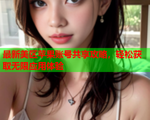 最新美区苹果账号共享攻略，轻松获取无限应用体验