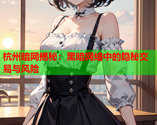 杭州暗网揭秘：黑暗网络中的隐秘交易与风险