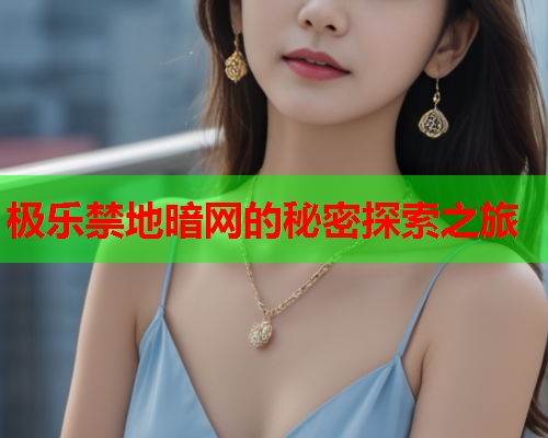 极乐禁地暗网的秘密探索之旅