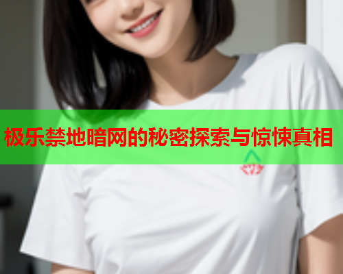 极乐禁地暗网的秘密探索与惊悚真相
