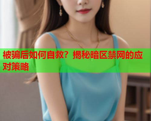 被骗后如何自救？揭秘暗区禁网的应对策略