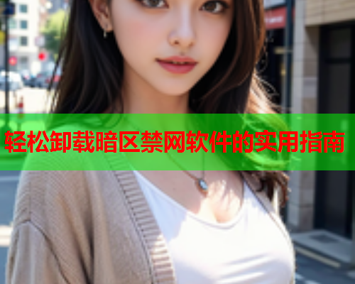 轻松卸载暗区禁网软件的实用指南