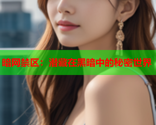 暗网禁区：潜藏在黑暗中的秘密世界