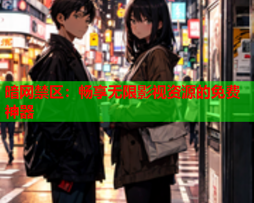 暗网禁区：畅享无限影视资源的免费神器