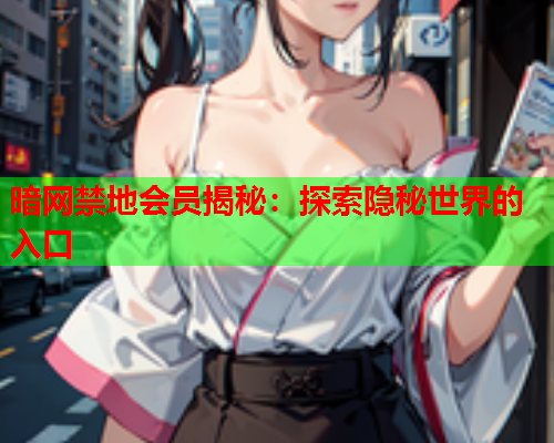 暗网禁地会员揭秘：探索隐秘世界的入口