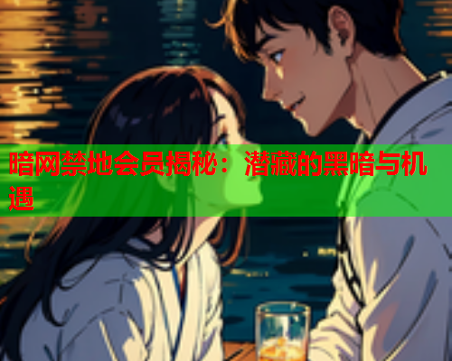 暗网禁地会员揭秘：潜藏的黑暗与机遇