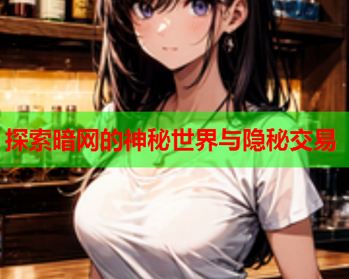 探索暗网的神秘世界与隐秘交易