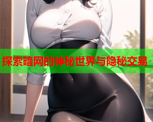 探索暗网的神秘世界与隐秘交易
