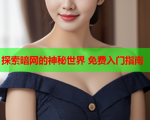 探索暗网的神秘世界 免费入门指南