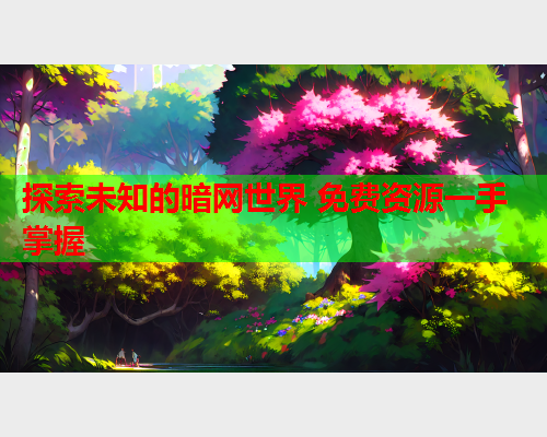 探索未知的暗网世界 免费资源一手掌握