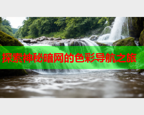 探索神秘暗网的色彩导航之旅