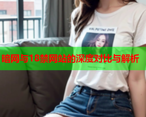暗网与18禁网站的深度对比与解析