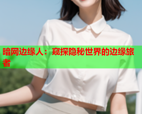暗网边缘人：窥探隐秘世界的边缘旅者