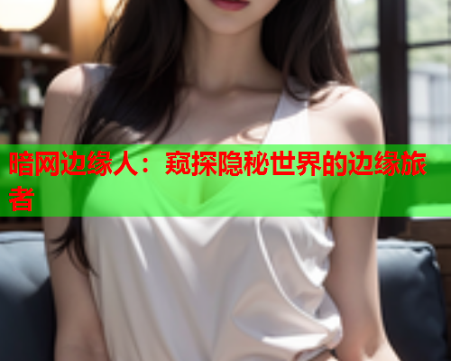 暗网边缘人：窥探隐秘世界的边缘旅者