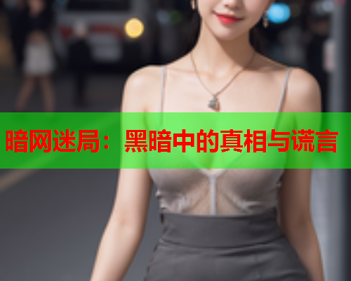 暗网迷局：黑暗中的真相与谎言