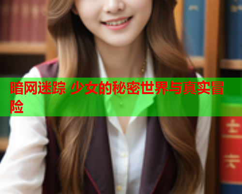 暗网迷踪 少女的秘密世界与真实冒险