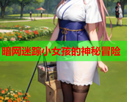 暗网迷踪小女孩的神秘冒险