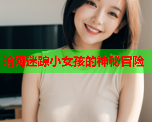暗网迷踪小女孩的神秘冒险