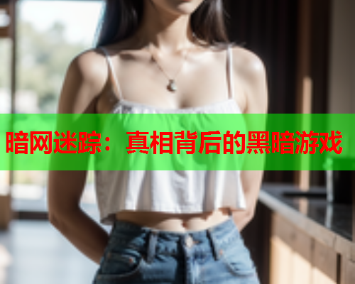 暗网迷踪：真相背后的黑暗游戏