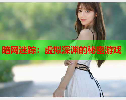 暗网迷踪：虚拟深渊的秘密游戏
