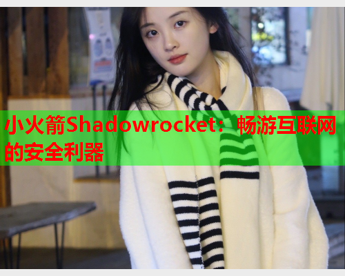 小火箭Shadowrocket：畅游互联网的安全利器