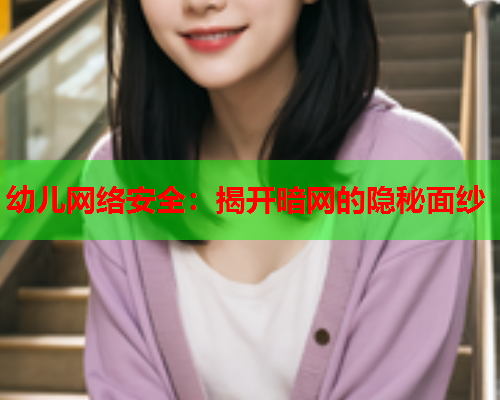 幼儿网络安全：揭开暗网的隐秘面纱