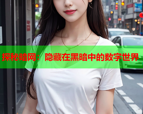 探秘暗网：隐藏在黑暗中的数字世界