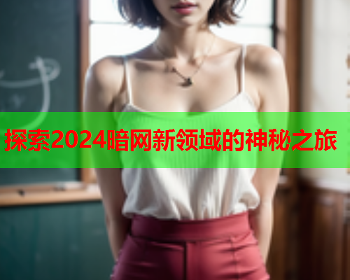 探索2024暗网新领域的神秘之旅