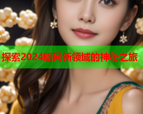 探索2024暗网新领域的神秘之旅