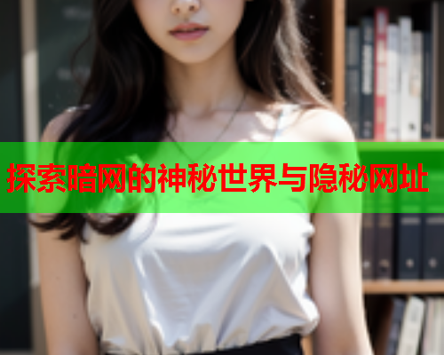 探索暗网的神秘世界与隐秘网址