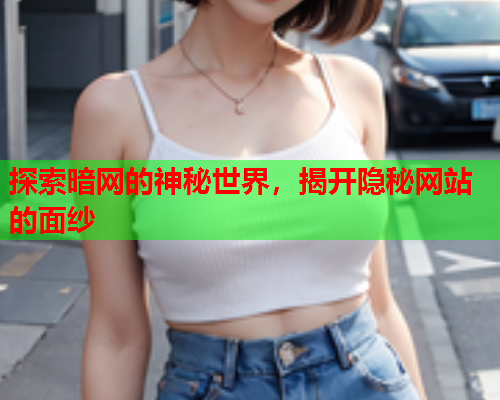 探索暗网的神秘世界，揭开隐秘网站的面纱