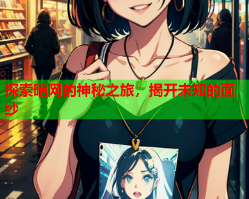 探索暗网的神秘之旅，揭开未知的面纱