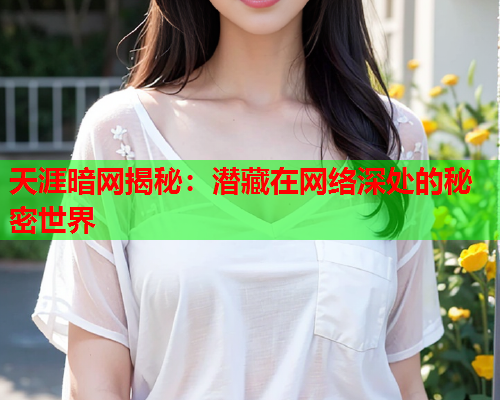 天涯暗网揭秘：潜藏在网络深处的秘密世界