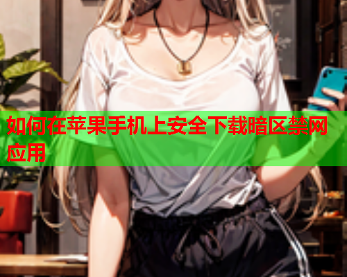 如何在苹果手机上安全下载暗区禁网应用