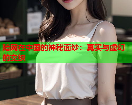 暗网在中国的神秘面纱：真实与虚幻的交织
